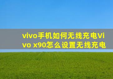 vivo手机如何无线充电Vivo x90怎么设置无线充电